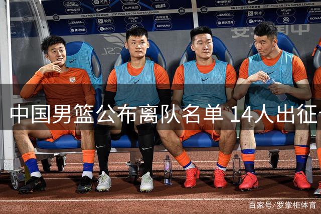 中国男篮公布离队名单 14人出征卡塔尔 郭士强率7后卫引热议