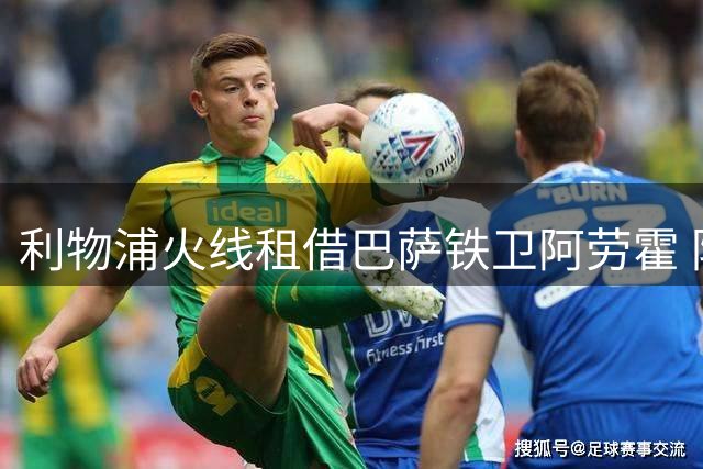 利物浦火线租借巴萨铁卫阿劳霍 防线危机催生关键引援