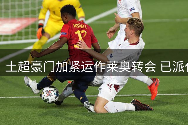 土超豪门加紧运作莱奥转会 已派代表赴米兰谈判