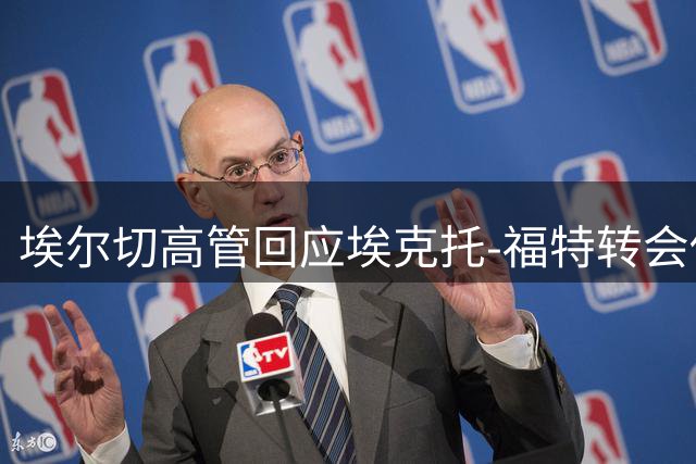 埃尔切高管回应埃克托-福特转会传闻