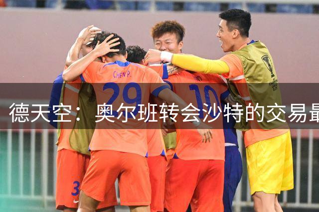 德天空：奥尔班转会沙特的交易最后关头告吹，球员开始准备新赛季