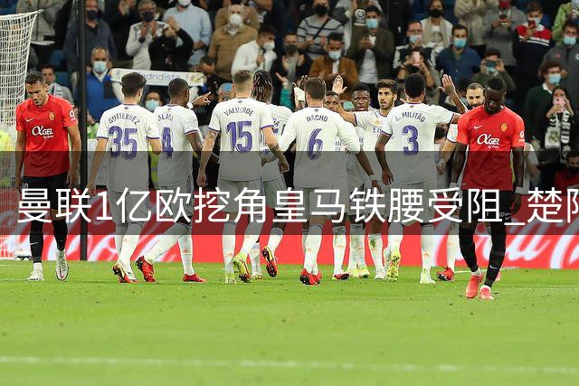 曼联1亿欧挖角皇马铁腰受阻 楚阿梅尼续约后转会条件曝光