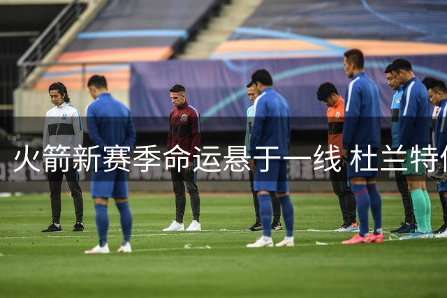 火箭新赛季命运悬于一线 杜兰特体能管理成重中之重