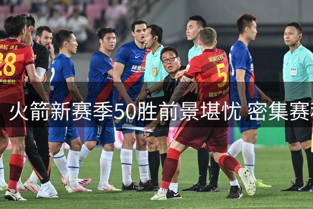 火箭新赛季50胜前景堪忧 密集赛程或成绊脚石 杜兰特状态存疑