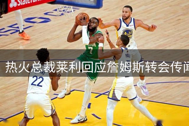 热火总裁莱利回应詹姆斯转会传闻：给予充分决策空间 拒绝对经纪人施压