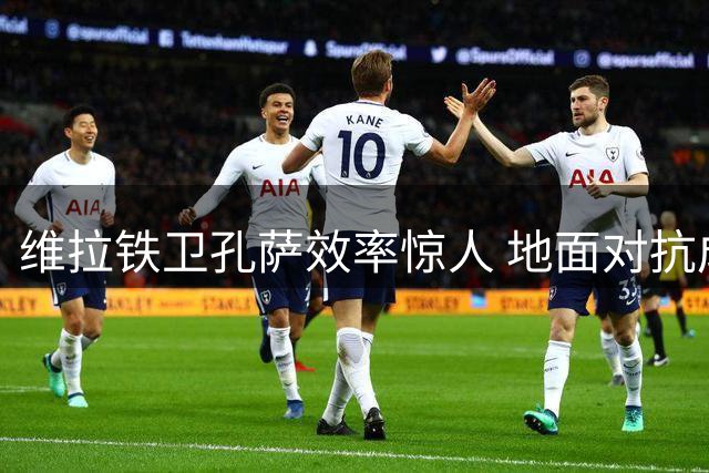 维拉铁卫孔萨效率惊人 地面对抗成功率冠绝英超