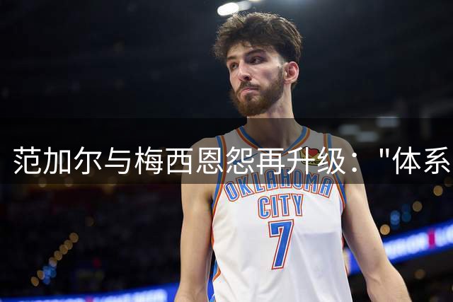 范加尔与梅西恩怨再升级："体系教父"与"天才球员"的七年交锋