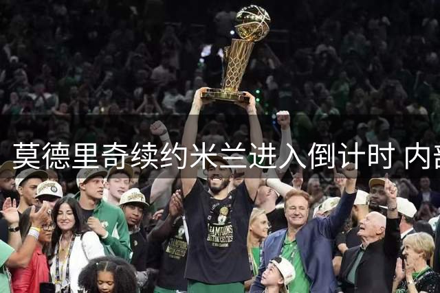 莫德里奇续约米兰进入倒计时 内部人士透露关键细节