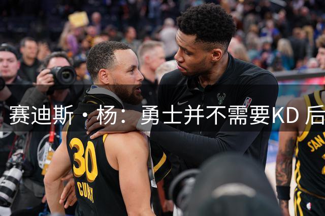 赛迪斯·杨：勇士并不需要KD 后者来之前&之后勇士都夺冠了