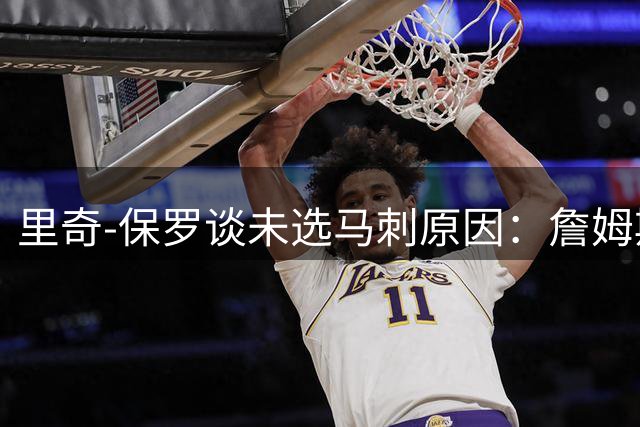 里奇-保罗谈未选马刺原因：詹姆斯加盟会对建队方向带来巨大影响