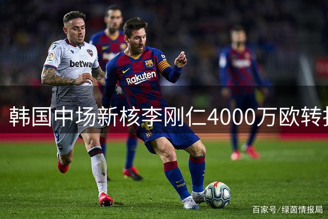 韩国中场新核李刚仁4000万欧转投马竞 西甲赛场迎来亚洲风暴