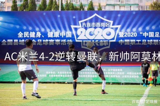 AC米兰4-2逆转曼联，新帅阿莫林终获首胜