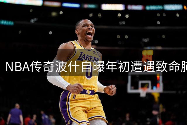 NBA传奇波什自曝年初遭遇致命肺栓塞 与死神擦肩而过