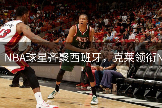 NBA球星齐聚西班牙，克莱领衔NBPA训练营引爆休赛期